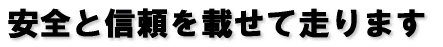 安全と信頼を載せて走ります 